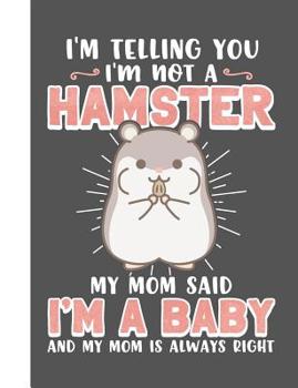 Paperback I'm Telling You I'm Not a Hamster My Mom Said I'm a Baby and My Mom Is Always Right: Hamster Wide Ruled Composition Notebook Book