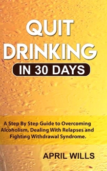 Paperback Quit Drinking in 30 days: A Step By Step Guide to Overcoming Alcoholism, Dealing With Relapses and Fighting Withdrawal Syndrome. Book