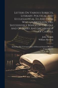 Paperback Letters On Various Subjects, Literary, Political And Ecclesiastical To And From William Nicolson, Dd., Successively Bishop Of Carlisle And Of Derry An Book