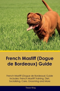 Paperback French Mastiff (Dogue de Bordeaux) Guide French Mastiff Guide Includes: French Mastiff Training, Diet, Socializing, Care, Grooming, and More Book