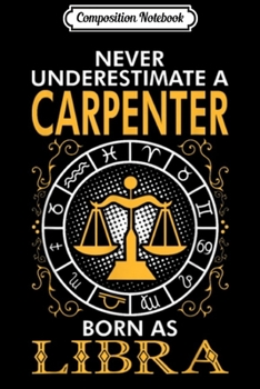 Composition Notebook: Never Underestimate A Carpenter Born As Libra  Journal/Notebook Blank Lined Ruled 6x9 100 Pages