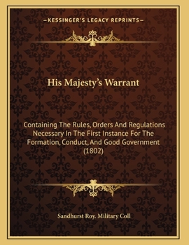Paperback His Majesty's Warrant: Containing The Rules, Orders And Regulations Necessary In The First Instance For The Formation, Conduct, And Good Gove Book
