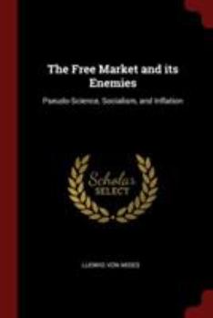 Paperback The Free Market and its Enemies: Pseudo-Science, Socialism, and Inflation Book