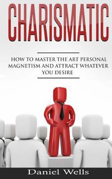 Paperback Charismatic: How to Master The Art Personal Magnetism and Attract Whatever You Desire Book