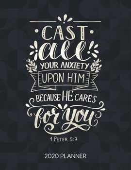 Cast All Your Anxiety Upon Him Because He Cares For You 1 Peter 5:7 2020 Planner: Weekly Planner with Christian Bible Verses or Quotes Inside (Dated Calendar Diary with Inspirational Verse)