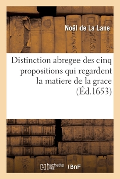 Paperback Distinction Abregee Des Cinq Propositions Qui Regardent La Matiere de la Grace: Laquelle a Esté Presentée En Latin À Sa Sainteté Par Les Theologiens Q [French] Book