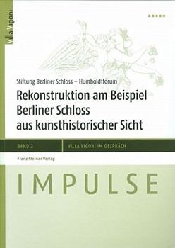 Rekonstruktion Am Beispiel Berliner Schloss Aus Kunsthistorischer Sicht: Ergebnisse Der Fachtagung Im April 2010. Essays Und Thesen