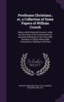 Hardcover Posthuma Christiana; or, a Collection of Some Papers of William Crouch: Being a Brief Historical Account, Under his own Hand, of his Convincement of, Book