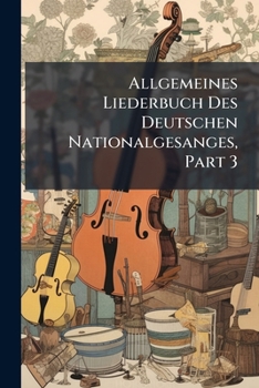 Paperback Allgemeines Liederbuch Des Deutschen Nationalgesanges, Part 3 Book