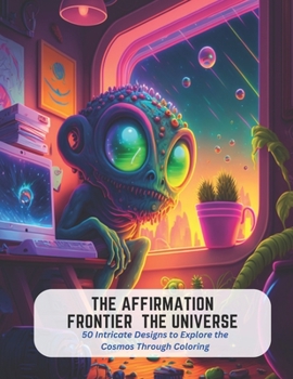 The Affirmation Frontier the Universe: 50 Intricate Designs to Explore the Cosmos Through Coloring