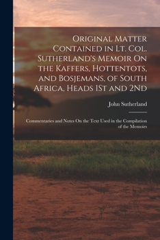 Original Matter Contained in Lieut.-Colonel Sutherland's Memoir On the Kaffers, Hottentots, and Bosjemans, of South Africa, Heads 1St and 2Nd