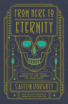 Hardcover From Here to Eternity: Traveling the World to Find the Good Death Book
