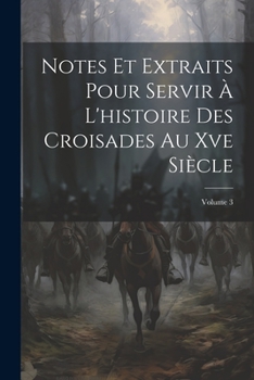Paperback Notes Et Extraits Pour Servir À L'histoire Des Croisades Au Xve Siècle; Volume 3 [French] Book