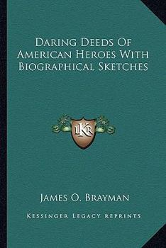 Daring Deeds Of American Heroes: With Biographical Sketches...