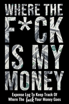 Where The Fuck Is My Money: Personal Expense Log Ledger To Keep Track Of Where The Fuck Your Money Goes - Funny Adult Humor Gag Gifts Budget Bill Expenses Tracker Notebook Daily Financial Organizer Bo