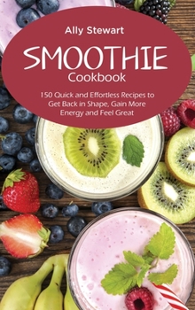 Hardcover Smoothie Cookbook: 150 Quick and Effortless Recipes to Get Back in Shape, Gain More Energy and Feel Great Book