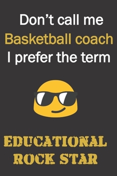 Paperback Don't call me Basketball Coach. I prefer the term Educational Rock Star.: Funny gag basketball coach gift for Christmas or end of school year. Better Book