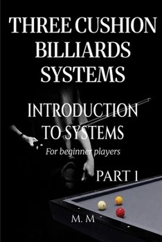 Paperback Three Cushion Billiards Systems - Introduction to Systems - Part 1: A Complete Guide for Anyone Wanting to Learn Three Cushion Billiard Systems Book
