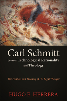 Paperback Carl Schmitt between Technological Rationality and Theology: The Position and Meaning of His Legal Thought Book