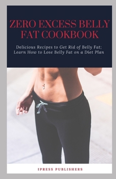 ZERO EXCESS BELLY FAT COOKBOOK: Delicious Recipes to Get Rid of Belly Fat and fight diabetes; Learn How to Lose Belly Fat on a Diet Plan