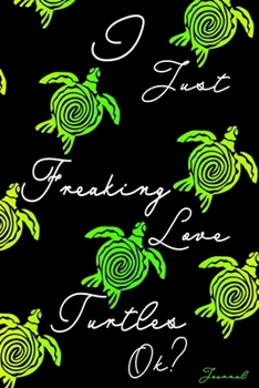 Journal: I Just Freaking Love Turtles Ok?: Baby Sea Turtles Blank Lined Notebook, Cute Tortoise Lime Green Abstract Pattern, Turtle Lovers Gifts, Funny Quote Diary for Kids, Adults, Students, and Teac