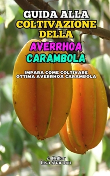 Guida alla Coltivazione della Averrhoa Carambola: Impara come coltivare ottima Averrhoa Carambola (Italian Edition)