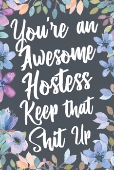 Paperback You're An Awesome Hostess Keep That Shit Up: Funny Joke Appreciation & Encouragement Gift Idea for Hostesses. Thank You Gag Notebook Journal & Sketch Book