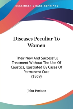 Paperback Diseases Peculiar To Women: Their New And Successful Treatment Without The Use Of Caustics, Illustrated By Cases Of Permanent Cure (1869) Book