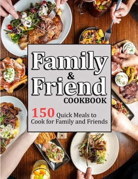 Family & Friend Cookbook: 150 Quick Meals to Cook for Family and Friends