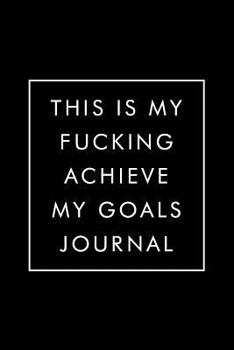 Paperback This Is My Fucking Achieve My Goals Journal: New Years Resolution Journal, Goal Planner Workbook for Goal Setting, Weekly Planning, 6x9, 150 Pages, Wh Book