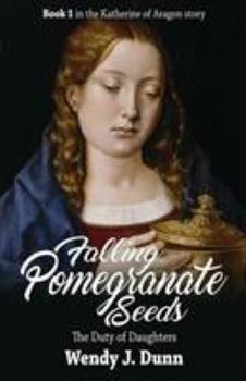 Falling Pomegranate Seeds: The Duty of Daughters: Katherine of Aragon Story, Book 1 - Book #1 of the Katherine of Aragon