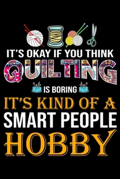 Paperback It's Ok if You Think Quilting Is Boring It's Kind Of a Smart people Hobby: Funny Quilting lined journal Gifts for Quilters who loves Quilting. Best Qu Book