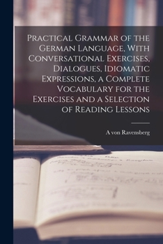 Paperback Practical Grammar of the German Language, With Conversational Exercises, Dialogues, Idiomatic Expressions, a Complete Vocabulary for the Exercises and Book