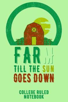 Paperback Farm Till the Sun Goes Down: College Ruled Notebook for Farmers - Green Book