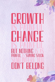 Growth Is Painful. Change Is Painful. But Nothing Is As Painful As Staying Stuck Somewhere You Don't Belong: All Purpose 6x9 Blank Lined Notebook ... Unique Gift Purple Flowered Personal Growth