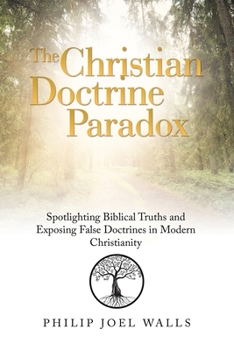 Paperback The Christian Doctrine Paradox: Spotlighting Biblical Truths and Exposing False Doctrines in Modern Christianity Book
