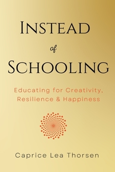 Instead of Schooling: Educating for Creativity, Resilience & Happiness