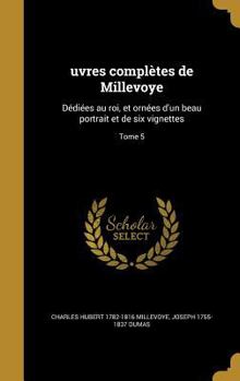 Hardcover Uvres Completes de Millevoye: Dediees Au Roi, Et Ornees D'Un Beau Portrait Et de Six Vignettes; Tome 5 [French] Book