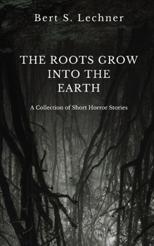 Paperback The Roots Grow Into the Earth: A Collection of Short Horror Stories Book
