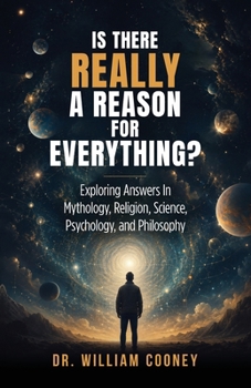 Is There Really a Reason for Everything? : Exploring Answers in Mythology, Religion, Science, Psychology, and Philosophy