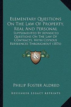 Elementary Questions on the Law of Property, Real and Personal: Supplemented by Advanced Questions on the Law of Contracts