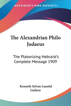 Paperback The Alexandrian Philo Judaeus: The Platonizing Hebraist's Complete Message 1909 Book