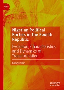 Hardcover Nigerian Political Parties in the Fourth Republic: Evolution, Characteristics and Dynamics of Transformation Book