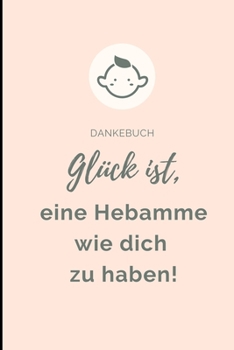 Dankebuch Gl�ck Ist, Eine Hebamme Wie Dich Zu Haben!: A4 Notizbuch LINIERT liebevolles Geschenk f�r deine Hebamme Geburtshelferin oder Entbindungshelferin - sch�ne Geschenkidee als Dankesch�n - Hebamm