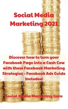 Social Media Marketing 2021: Discover how to turn your Facebook Page into a Cash Cow with these Facebook Marketing Strategies - Facebook Ads Guide Included