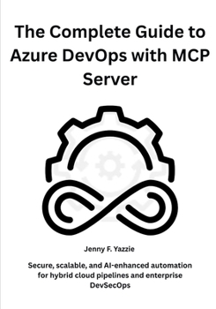 Paperback The Complete Guide to Azure DevOps with MCP Server: Secure, scalable, and AI-enhanced automation for hybrid cloud pipelines and enterprise DevSecOps Book