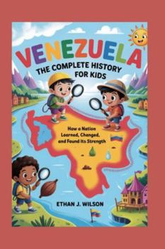 Venezuela: The Complete History for Kids: How a nation learned, changed, and found its strength (Collections of Historical country books in south America)