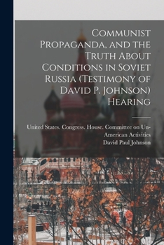 Communist propaganda, and the truth about conditions in Soviet Russia (testimony of David P. Johnson) Hearing