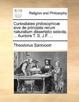 Paperback Curiositates Philosophic] Sive de Principiis Rerum Naturalium Dissertatio Selecta, ... Auctore T. S. J.F. ... [Latin] Book