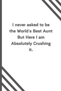 Paperback I never asked to be the World's Best Aunt But Here I am Absolutely Crushing it.: 6"x9" 120 Pages Journal Book